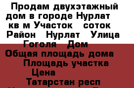 Продам двухэтажный дом в городе Нурлат.150 кв м.Участок 6 соток. › Район ­ Нурлат › Улица ­ Гоголя › Дом ­ 7 › Общая площадь дома ­ 150 › Площадь участка ­ 6 › Цена ­ 3 500 000 - Татарстан респ. Недвижимость » Дома, коттеджи, дачи продажа   . Татарстан респ.